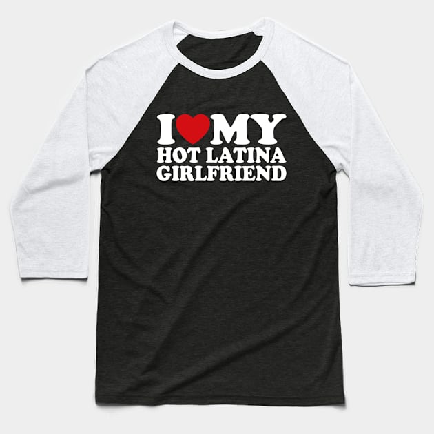 I Love My Hot Latina Girlfriend Baseball T-Shirt by Shrtitude
